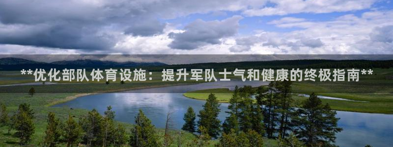 意昂体育3开户：**优化部队体育设施：提升军队士气和