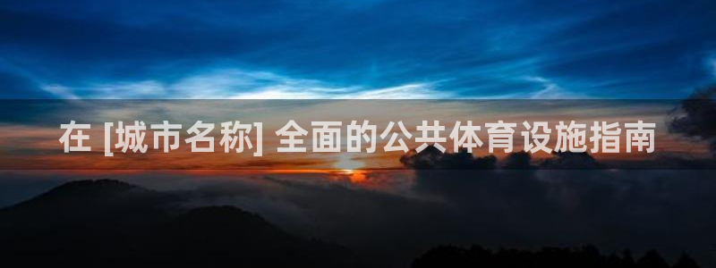意昂3集团官网首页：在 [城市名称] 全面的公共体育