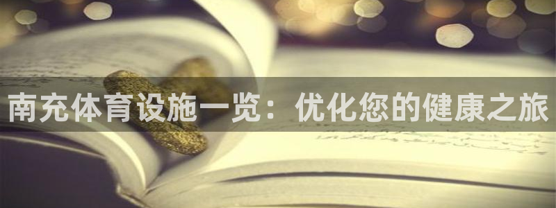 意昂3娱乐平台：南充体育设施一览：优化您的健康之旅