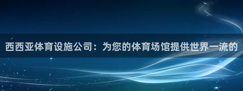 意昂体育3联系电话：西西亚体育设施公司：为您的体育场