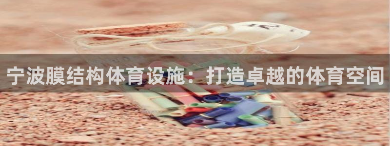 意昂3官网：宁波膜结构体育设施：打造卓越的体育空间
