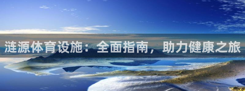 意昂3集团官网网址：涟源体育设施：全面指南，助力健康