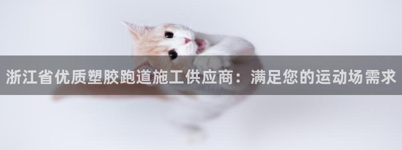 意昂体育3招商电话号码是多少啊：浙江省优质塑胶跑道施工供应商