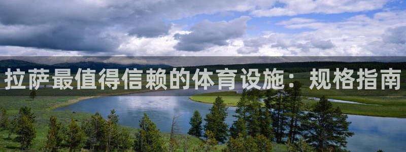 意昂3娱乐首页官网下载：拉萨最值得信赖的体育设施：规格指南