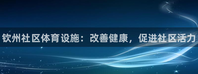 意昂体育3招商电话号码：钦州社区体育设施：改善健康，促进社区