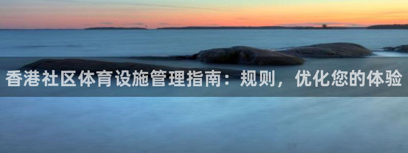 意昂体育3平台注册要钱吗安全吗：香港社区体育设施管理