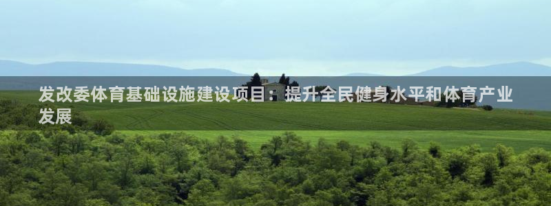 意昂体育3平台注册要钱吗：发改委体育基础设施建设项目：提升全