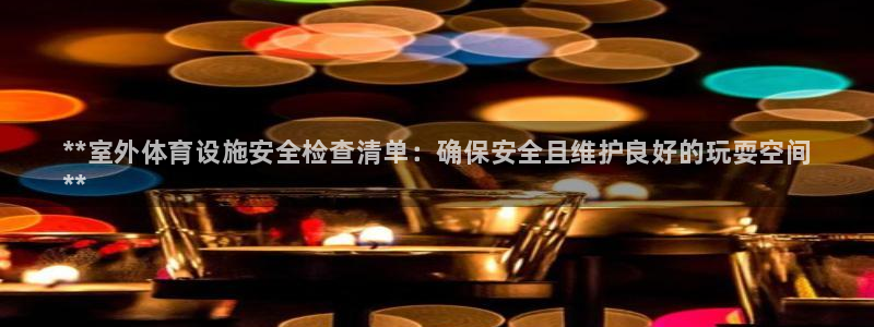 意昂体育3平台APP：**室外体育设施安全检查清单：确保安全