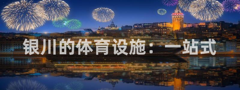 意昂3娱乐40996：银川的体育设施：一站式