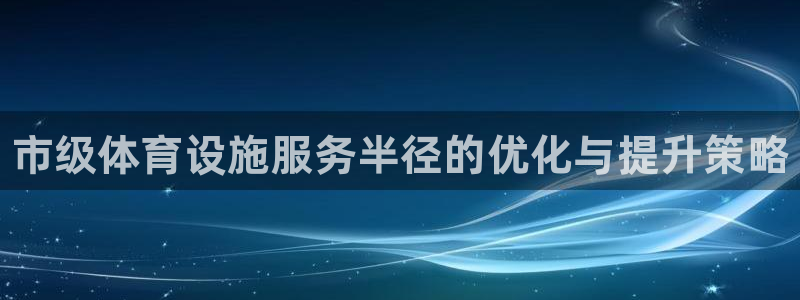 意昂体育3平台是正规平台吗：市级体育设施服务半径的优