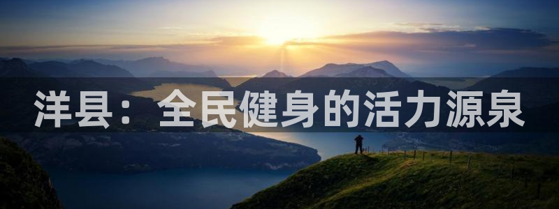 意昂体育3招商电话地址：洋县：全民健身的活力源泉