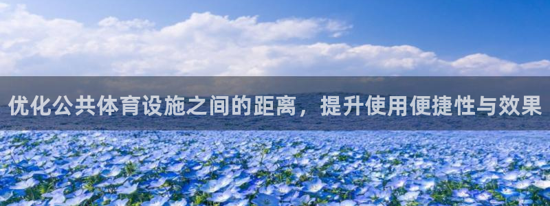 海南意昂体育3发展怎么样：优化公共体育设施之间的距离，提升使 