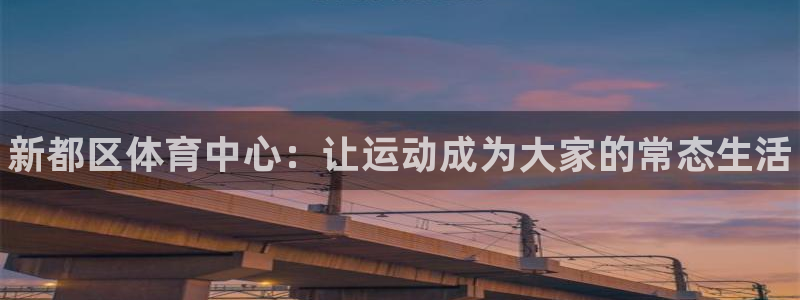 意昂体育3招商电话号码：新都区体育中心：让运动成为大家的常态